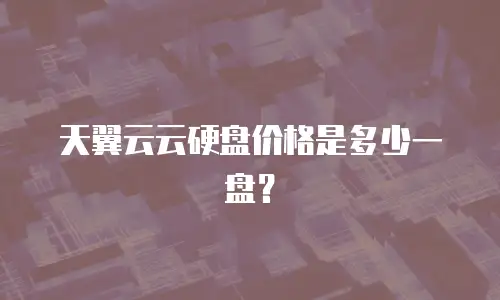 天翼云云硬盘价格是多少一盘？