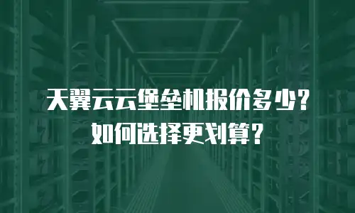 天翼云云堡垒机报价多少？如何选择更划算？