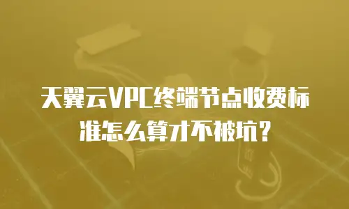 天翼云VPC终端节点收费标准怎么算才不被坑？