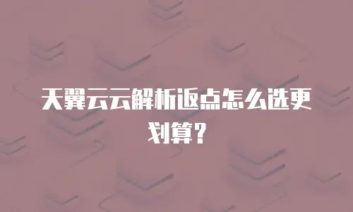 天翼云云解析返点怎么选更划算？