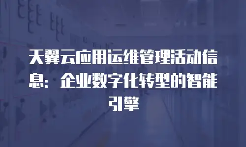 天翼云应用运维管理活动信息：企业数字化转型的智能引擎