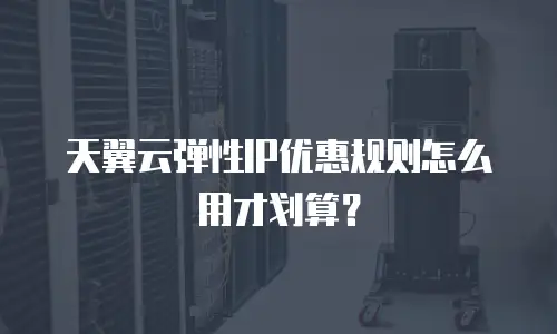 天翼云弹性IP优惠规则怎么用才划算？