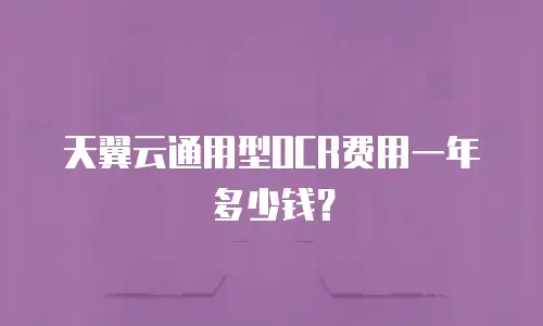 天翼云通用型OCR费用一年多少钱？