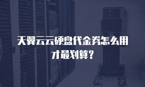 天翼云云硬盘代金券怎么用才最划算？