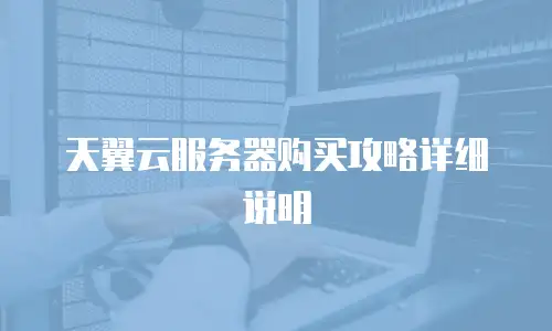 天翼云服务器购买攻略详细说明