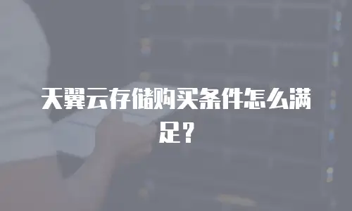 天翼云存储购买条件怎么满足？