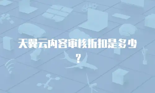 天翼云内容审核折扣是多少？