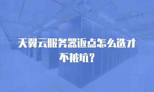 天翼云服务器返点怎么选才不被坑？