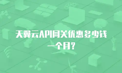 天翼云API网关优惠多少钱一个月？