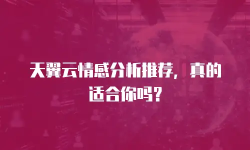 天翼云情感分析推荐，真的适合你吗？