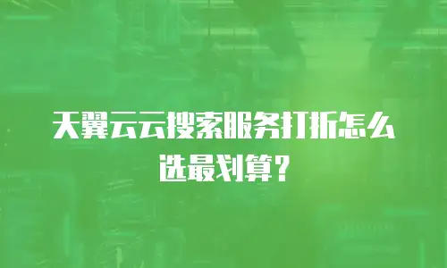 天翼云云搜索服务打折怎么选最划算？