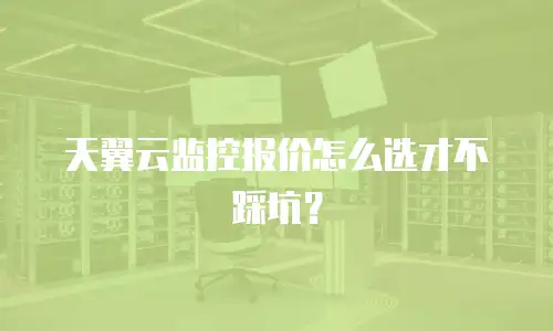 天翼云监控报价怎么选才不踩坑？