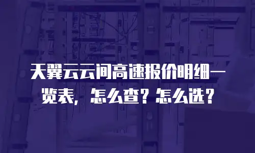 天翼云云间高速报价明细一览表，怎么查？怎么选？