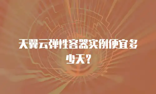 天翼云弹性容器实例便宜多少天？