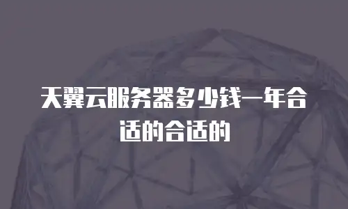 天翼云服务器多少钱一年合适的合适的