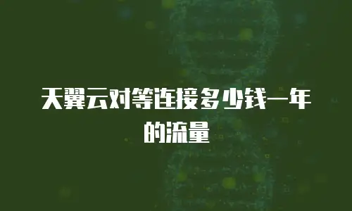 天翼云对等连接多少钱一年的流量