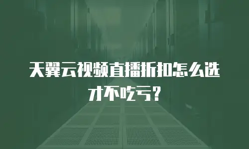 天翼云视频直播折扣怎么选才不吃亏？