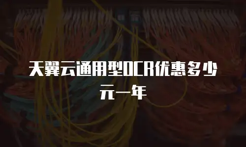 天翼云通用型OCR优惠多少元一年