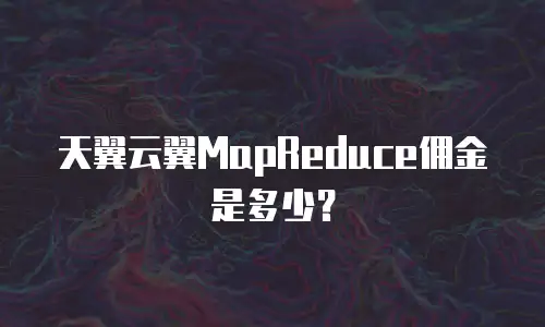天翼云翼MapReduce佣金是多少？