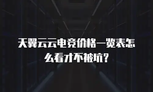天翼云云电竞价格一览表怎么看才不被坑？
