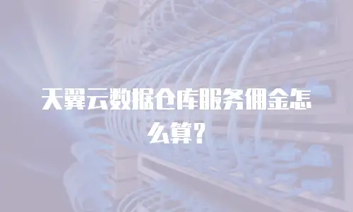 天翼云数据仓库服务佣金怎么算？