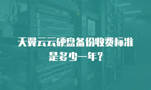 天翼云云硬盘备份收费标准是多少一年？
