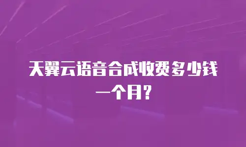 天翼云语音合成收费多少钱一个月？