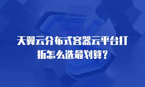 天翼云分布式容器云平台打折怎么选最划算？