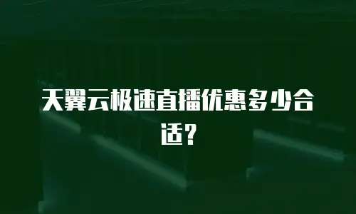 天翼云极速直播优惠多少合适？