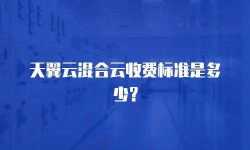 天翼云混合云收费标准是多少？