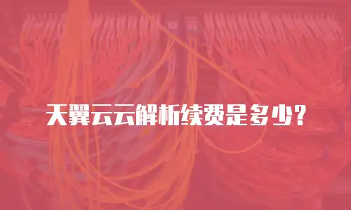 天翼云云解析续费是多少？