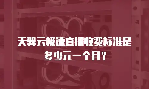 天翼云极速直播收费标准是多少元一个月？