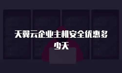 天翼云企业主机安全优惠多少天