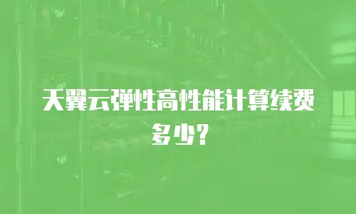天翼云弹性高性能计算续费多少？