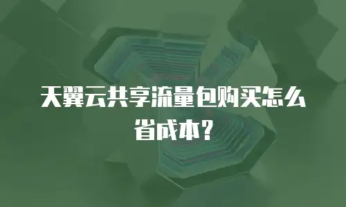 天翼云共享流量包购买怎么省成本？