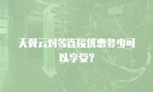 天翼云对等连接优惠多少可以享受？