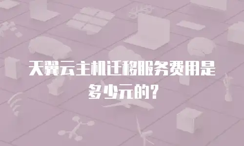 天翼云主机迁移服务费用是多少元的？