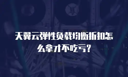 天翼云弹性负载均衡折扣怎么拿才不吃亏？