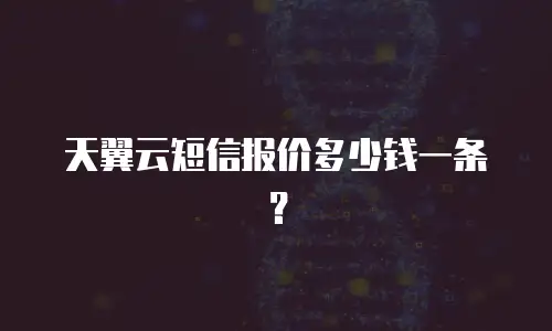 天翼云短信报价多少钱一条？