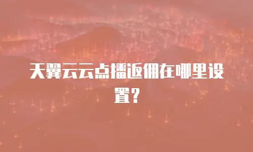 天翼云云点播返佣在哪里设置？