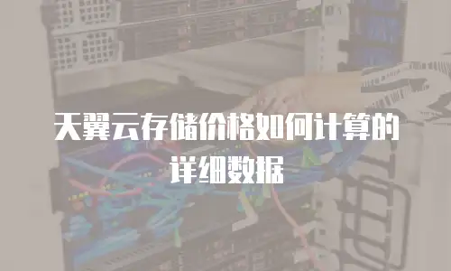 天翼云存储价格如何计算的详细数据