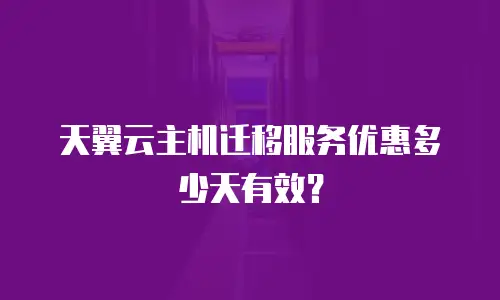 天翼云主机迁移服务优惠多少天有效？