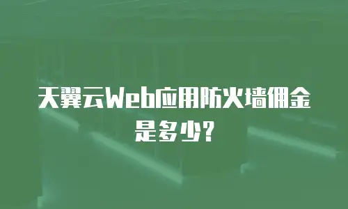 天翼云Web应用防火墙佣金是多少？