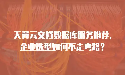 天翼云文档数据库服务推荐，企业选型如何不走弯路？