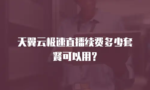 天翼云极速直播续费多少套餐可以用？