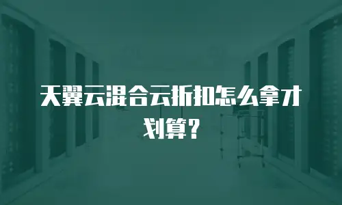 天翼云混合云折扣怎么拿才划算？
