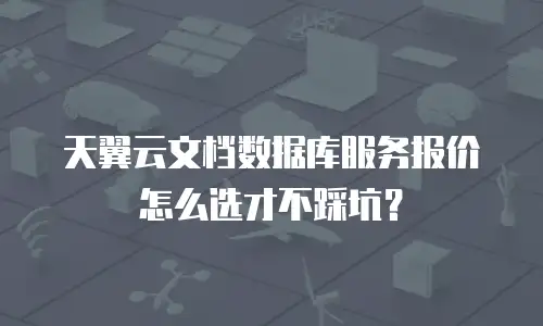 天翼云文档数据库服务报价怎么选才不踩坑？
