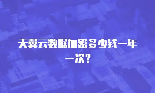 天翼云数据加密多少钱一年一次？