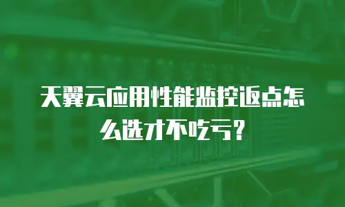 天翼云应用性能监控返点怎么选才不吃亏？