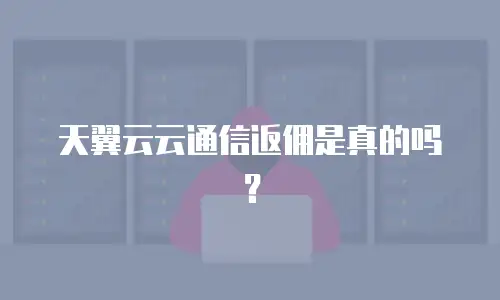 天翼云云通信返佣是真的吗？